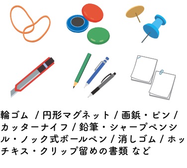 輪ゴム / 円形マグネット / 画鋲・ピン/ カッターナイフ / 鉛筆・シャープペンシル・ノック式ボールペン / 消しゴム / ホッチキス・クリップ留めの書類 など