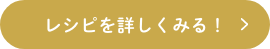 レシピを詳しくみる！