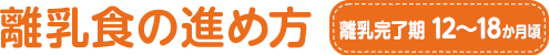 離乳食の進め方 離乳完了期 12~18か月頃
