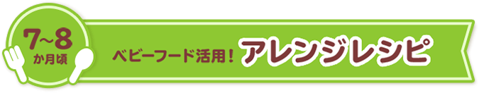 7-8ヵ月頃 ベビーフード活用(yòng)アレンジレシピ