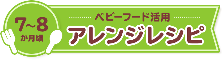 7-8ヵ月頃 ベビーフード活用(yòng)アレンジレシピ