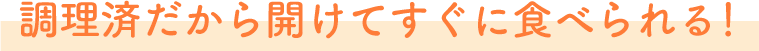 調理(lǐ)済だから開けてすぐに食べられる！