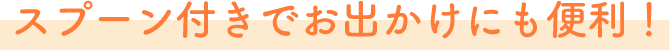 スプーン付きでお出かけにも便利！