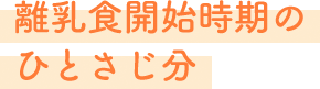 離乳食開始時期のひとさじ分(fēn)